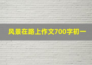 风景在路上作文700字初一