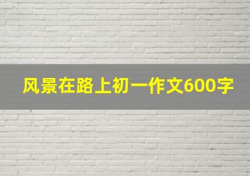 风景在路上初一作文600字