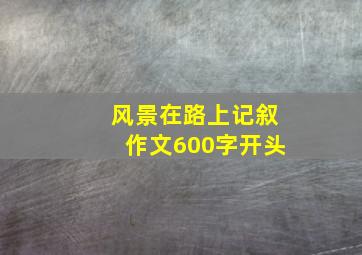 风景在路上记叙作文600字开头