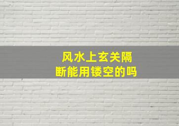 风水上玄关隔断能用镂空的吗