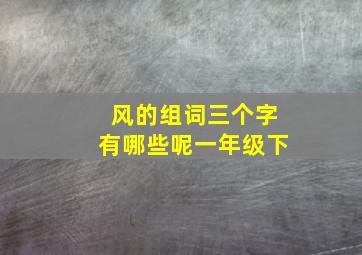 风的组词三个字有哪些呢一年级下