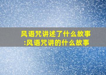 风语咒讲述了什么故事:风语咒讲的什么故事