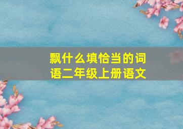 飘什么填恰当的词语二年级上册语文