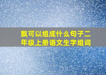 飘可以组成什么句子二年级上册语文生字组词