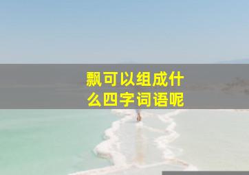 飘可以组成什么四字词语呢