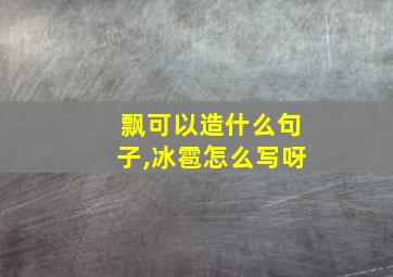 飘可以造什么句子,冰雹怎么写呀