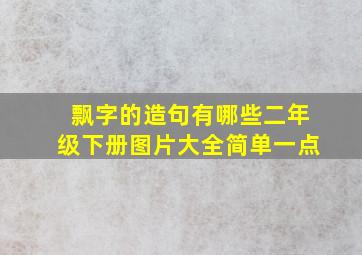 飘字的造句有哪些二年级下册图片大全简单一点