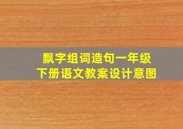 飘字组词造句一年级下册语文教案设计意图