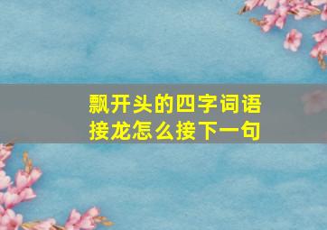 飘开头的四字词语接龙怎么接下一句