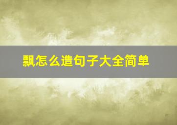 飘怎么造句子大全简单