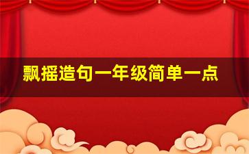 飘摇造句一年级简单一点