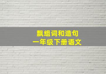 飘组词和造句一年级下册语文