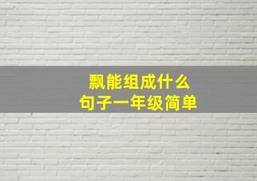 飘能组成什么句子一年级简单