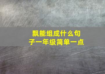 飘能组成什么句子一年级简单一点