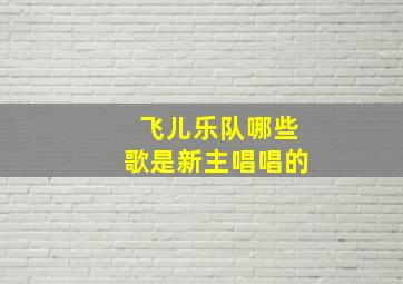 飞儿乐队哪些歌是新主唱唱的