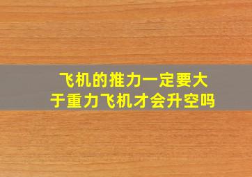 飞机的推力一定要大于重力飞机才会升空吗