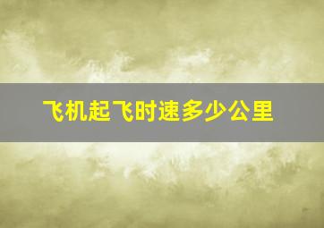 飞机起飞时速多少公里