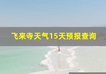 飞来寺天气15天预报查询