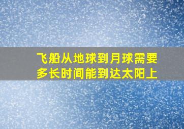 飞船从地球到月球需要多长时间能到达太阳上