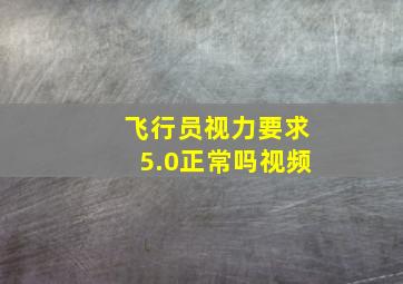 飞行员视力要求5.0正常吗视频