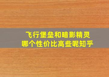 飞行堡垒和暗影精灵哪个性价比高些呢知乎