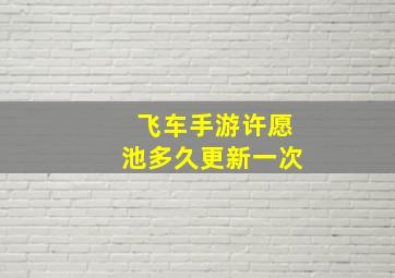 飞车手游许愿池多久更新一次