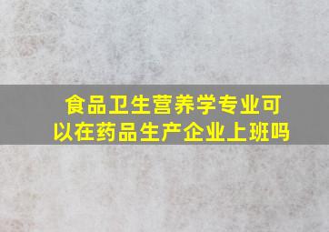 食品卫生营养学专业可以在药品生产企业上班吗