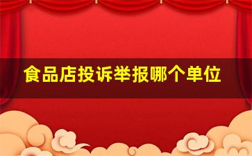 食品店投诉举报哪个单位