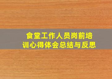 食堂工作人员岗前培训心得体会总结与反思