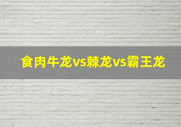 食肉牛龙vs棘龙vs霸王龙