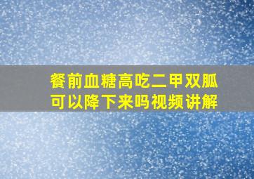 餐前血糖高吃二甲双胍可以降下来吗视频讲解