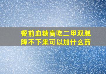 餐前血糖高吃二甲双胍降不下来可以加什么药