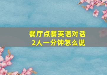 餐厅点餐英语对话2人一分钟怎么说