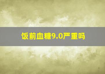 饭前血糖9.0严重吗