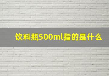 饮料瓶500ml指的是什么