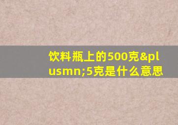 饮料瓶上的500克±5克是什么意思