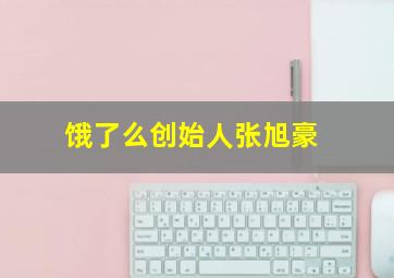 饿了么创始人张旭豪