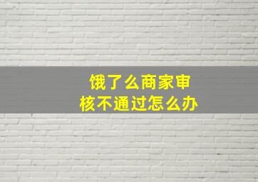 饿了么商家审核不通过怎么办