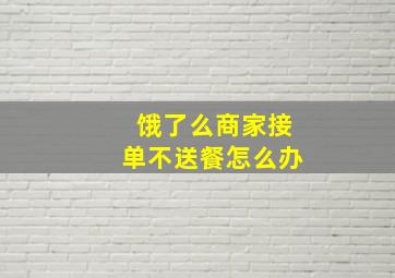 饿了么商家接单不送餐怎么办