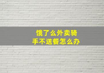 饿了么外卖骑手不送餐怎么办