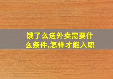 饿了么送外卖需要什么条件,怎样才能入职