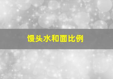 馒头水和面比例