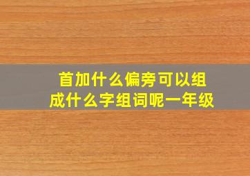 首加什么偏旁可以组成什么字组词呢一年级