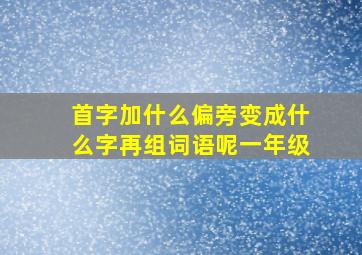 首字加什么偏旁变成什么字再组词语呢一年级