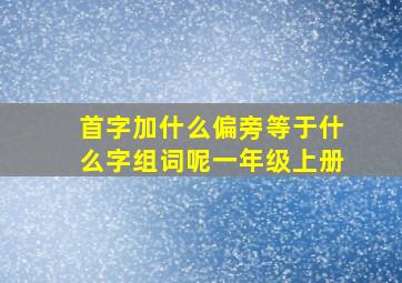 首字加什么偏旁等于什么字组词呢一年级上册