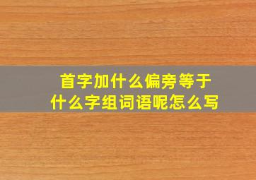 首字加什么偏旁等于什么字组词语呢怎么写