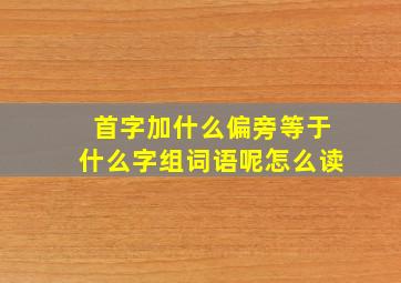 首字加什么偏旁等于什么字组词语呢怎么读