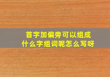 首字加偏旁可以组成什么字组词呢怎么写呀