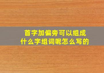 首字加偏旁可以组成什么字组词呢怎么写的