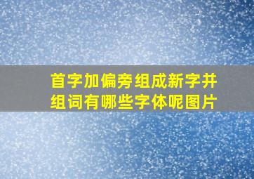 首字加偏旁组成新字并组词有哪些字体呢图片